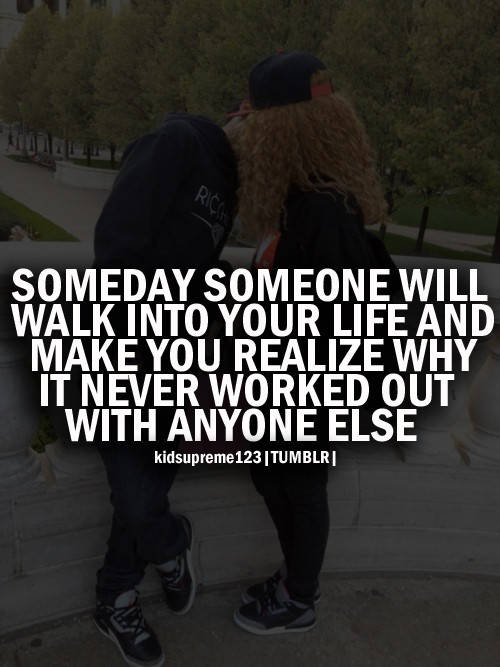 Realize Quotes About Relationships
 Someday Someone Will Walk Into Your Life And Make You