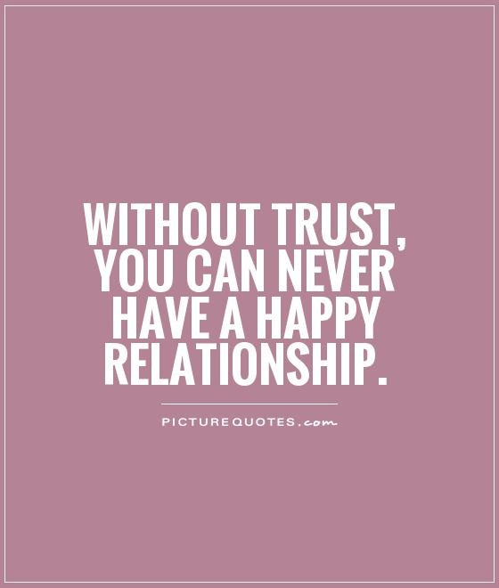 Relationship Happy Quotes
 Without trust you can never have a happy relationship