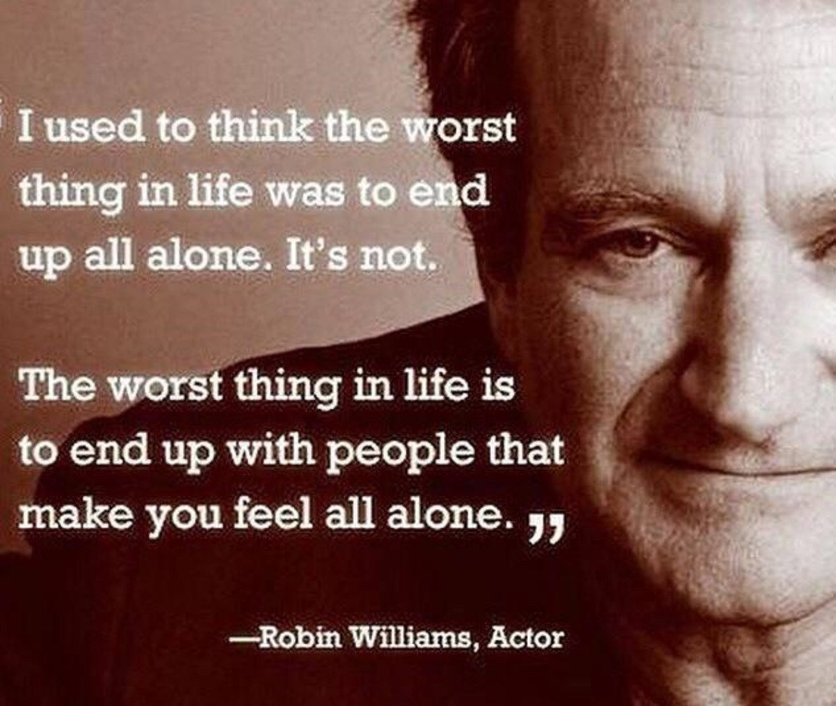 Robin Williams Sad Quotes
 i am lonely – at least i have a brain