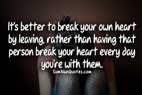 Sad Broken Hearts Quotes
 Its better to break your own heart by leaving rather than