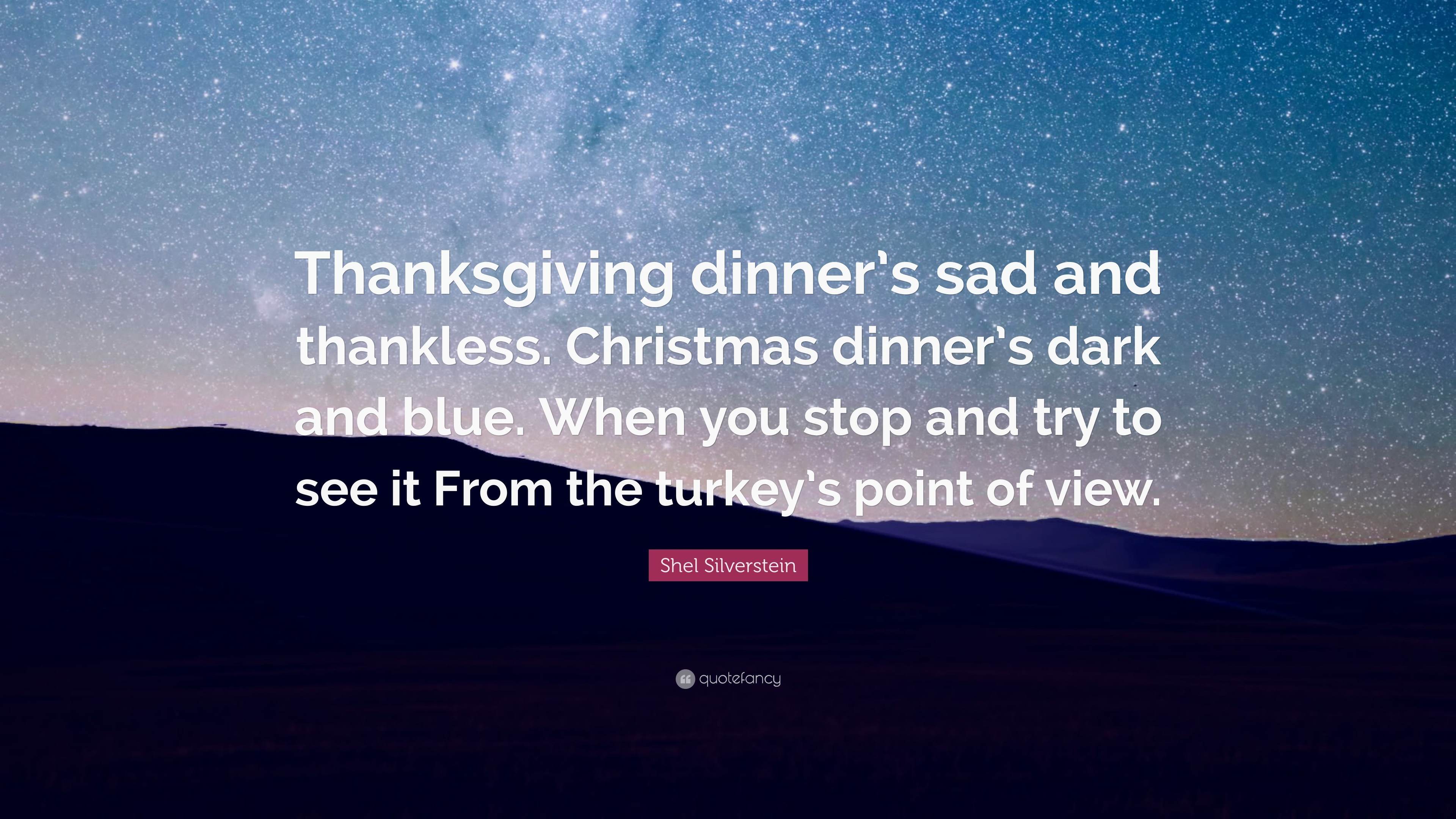 Sad Christmas Quotes
 Shel Silverstein Quote “Thanksgiving dinner’s sad and