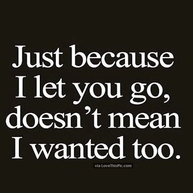 Sad Quote About Relationships
 Just Because I Let you Go Doesn t Mean I Wanted To