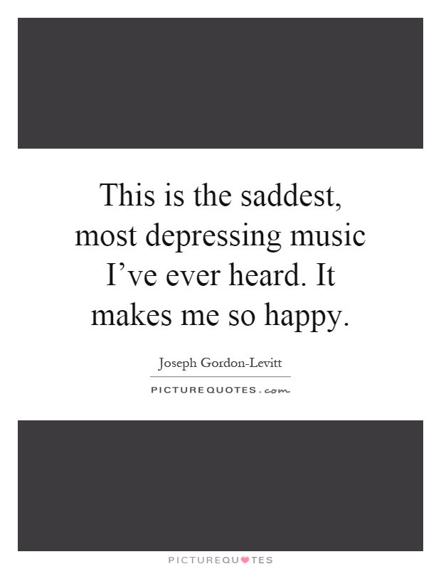 Saddest Quote Ever
 This is the saddest most depressing music I ve ever heard