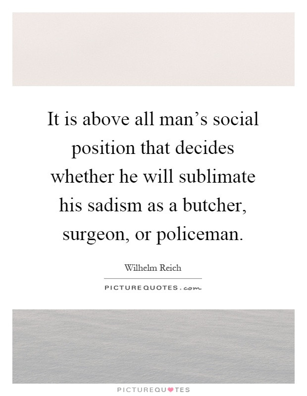 Sadist Quotes
 It is above all man s social position that decides whether