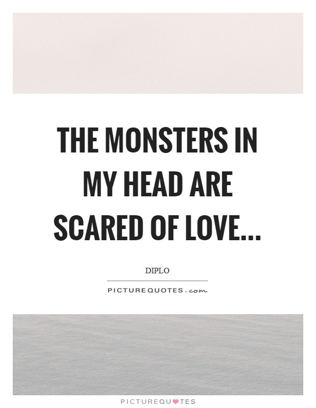 Scared Of Relationships Quotes
 The monsters in my head are scared of love