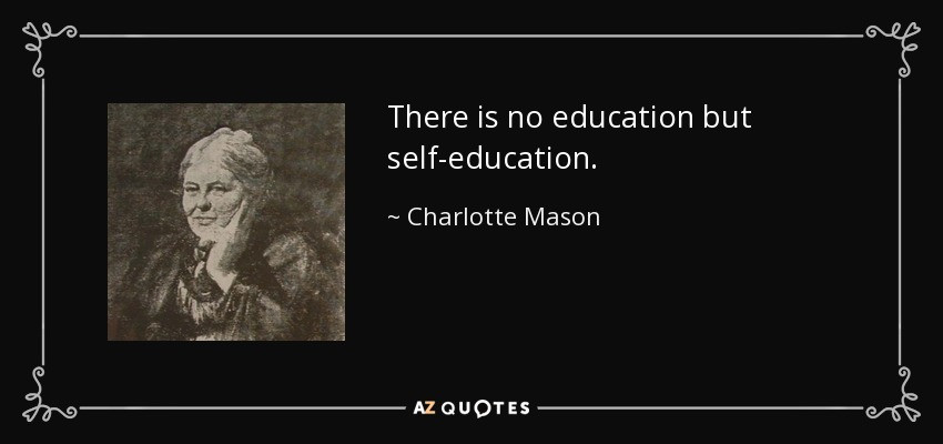 Self Education Quote
 Charlotte Mason quote There is no education but self