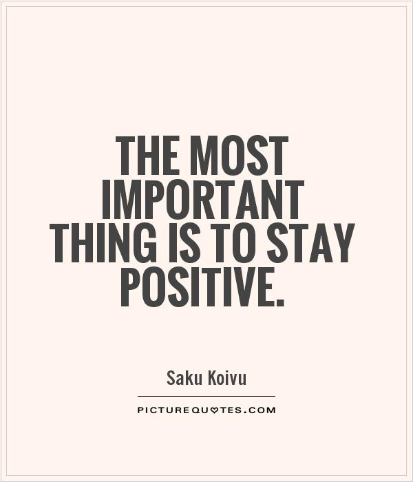 Staying Positive Quotes
 The most important thing is to stay positive