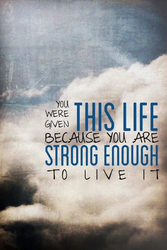Strong Quotes About Life
 You Were Given This Life Because You Are Strong Enough To