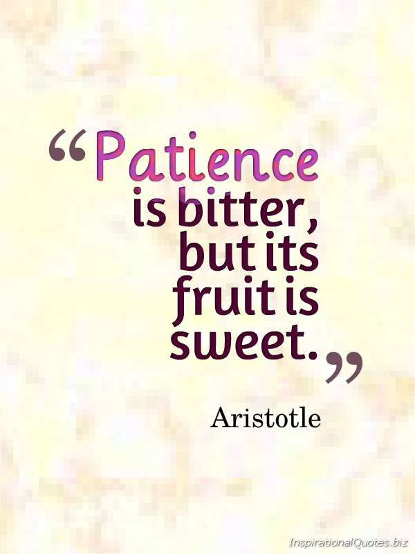 Sweet Inspirational Quotes
 How true "Patience is bitter but its fruit is sweet