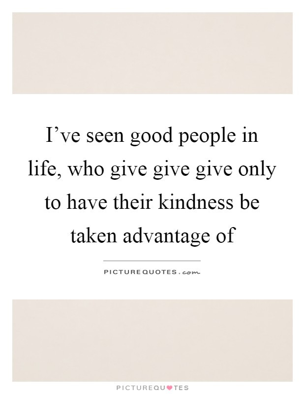 Taking Advantage Of Kindness Quotes
 Taken Advantage Quotes & Sayings