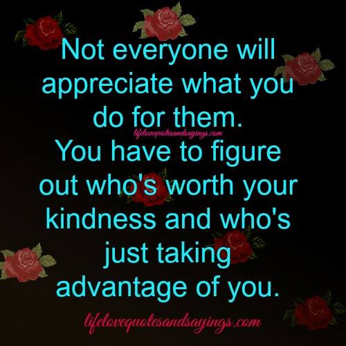 Taking Advantage Of Kindness Quotes
 I Love And Appreciate You Quotes QuotesGram