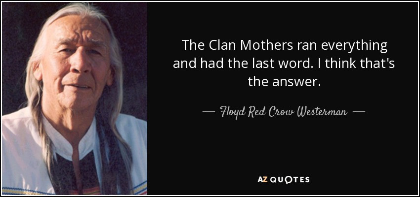 The Crow Mother Quote
 Floyd Red Crow Westerman quote The Clan Mothers ran
