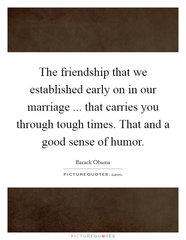 Tough Marriage Quotes
 The friendship that we established early on in our