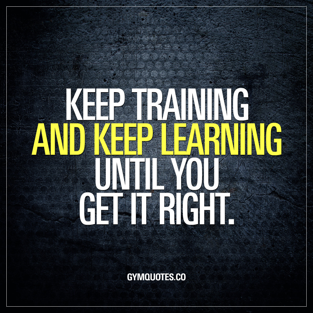 Training Motivation Quotes
 Keep training and keep learning until you it right