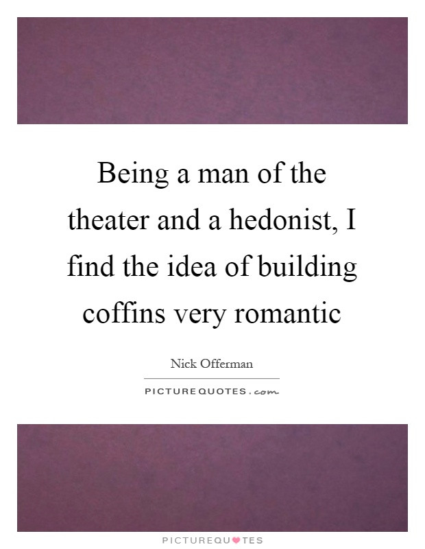 Very Romantic Quotes
 Being a man of the theater and a hedonist I find the idea