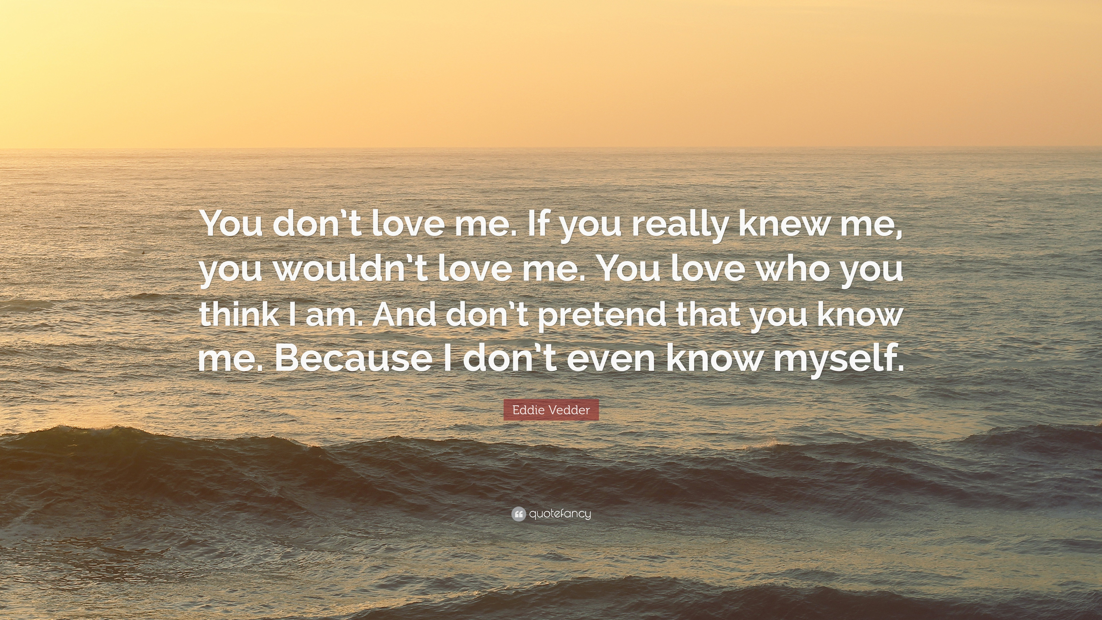 You Dont Love Me Quotes
 Ed Vedder Quote “You don’t love me If you really knew