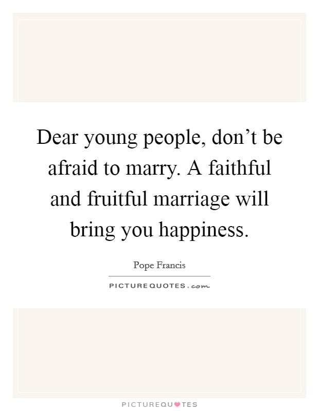 Young Marriage Quotes
 Dear young people don t be afraid to marry A faithful