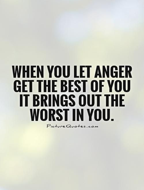 Angry Quotes About Relationships
 When you let anger the best of you it brings out the