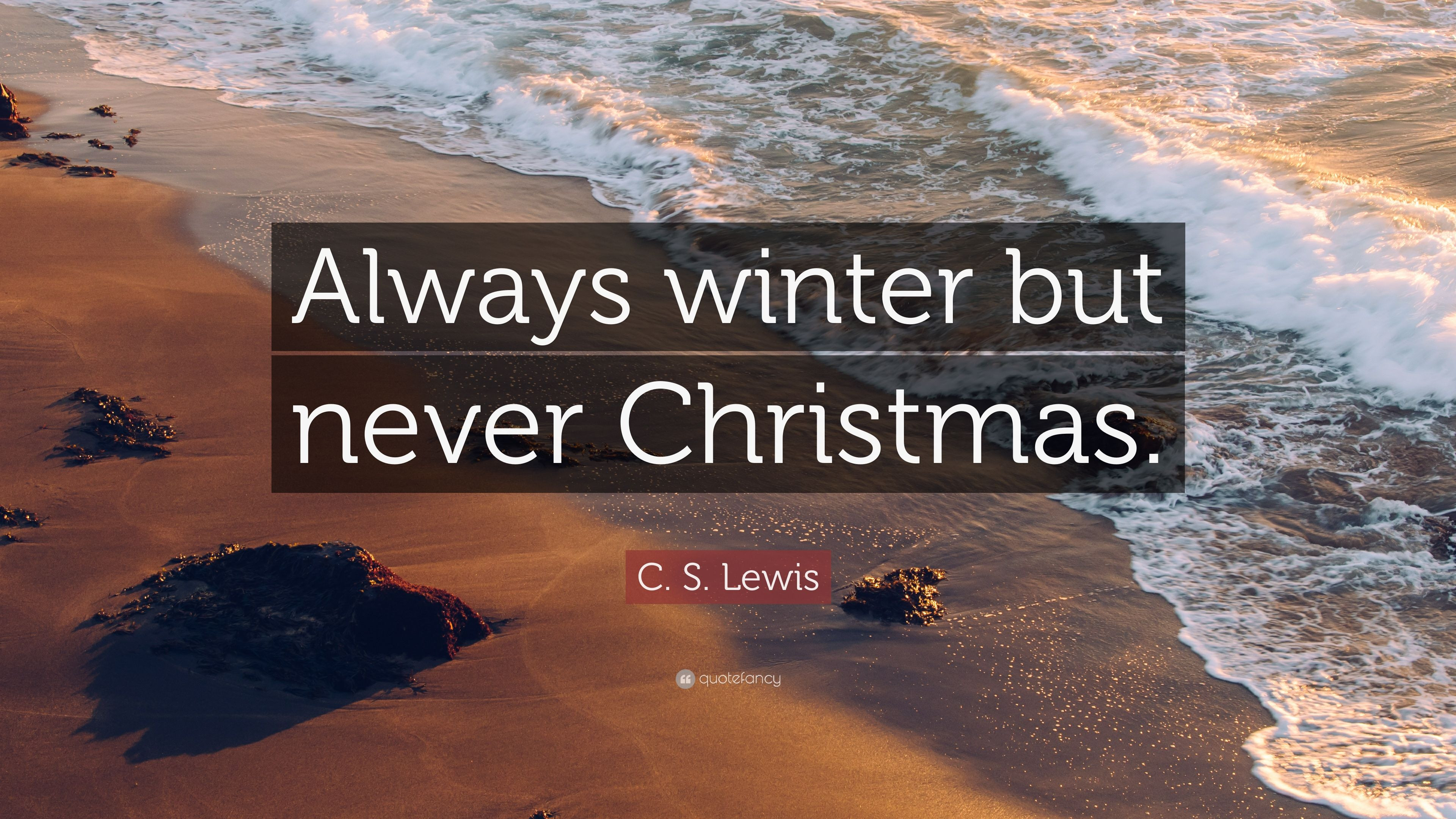C.S.Lewis Christmas Quote
 C S Lewis Quote “Always winter but never Christmas