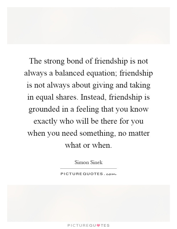 Friendship Bonding Quotes
 The strong bond of friendship is not always a balanced