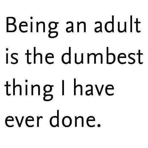 Funny Picture Quotes For Adults
 Being An Adult Is The Dumbest Thing I Have Ever Done