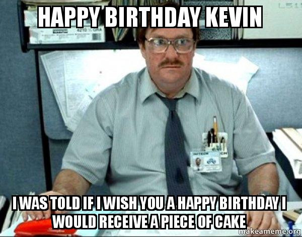 Happy Birthday Kevin Funny
 Happy Birthday Kevin I was told if I wish you a happy