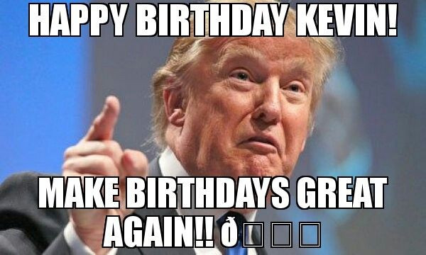 Happy Birthday Kevin Funny
 HAPPY BIRTHDAY KEVIN MAKE BIRTHDAYS GREAT AGAIN