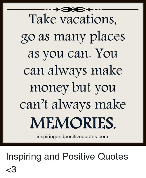 Positive Money Quotes
 Take Vacations Go as Many Places as You Can You Can Always
