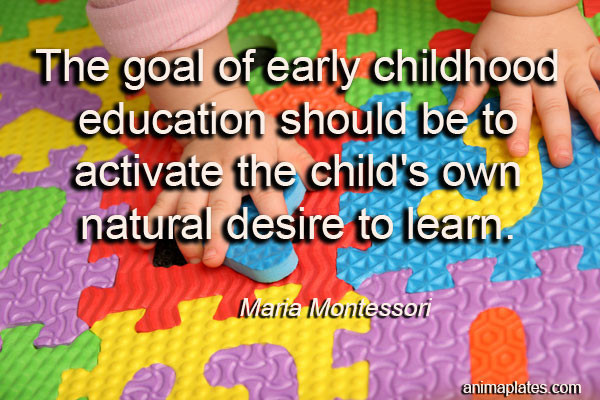 Quote About Early Childhood Education
 The goal of early childhood education… – Quote – Animaplates