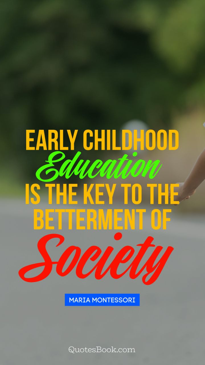 Quote About Early Childhood Education
 Early childhood education is the key to the betterment of