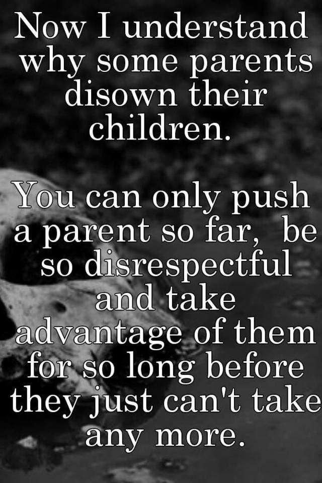 Quotes About Disowning Family
 Now I understand why some parents disown their children