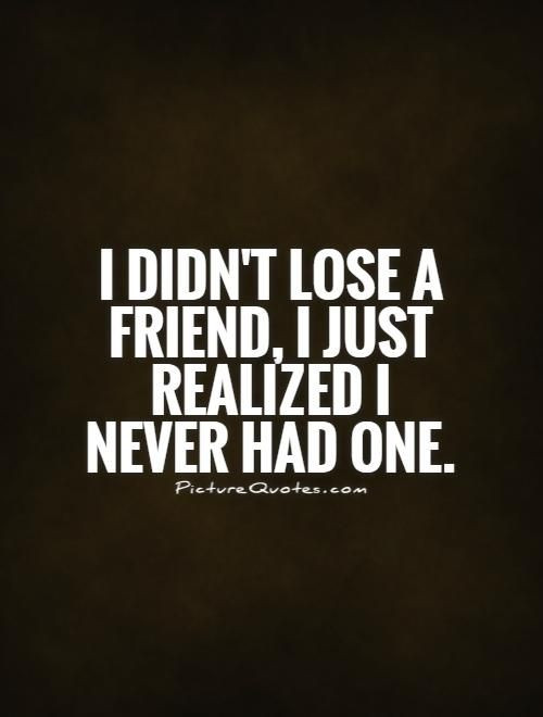 Quotes Fake Friendship
 I didn t lose a friend I just realized I never had one