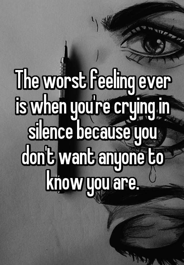 Quotes For Someone Who Is Sad
 The worst feeling ever is when you re crying in silence